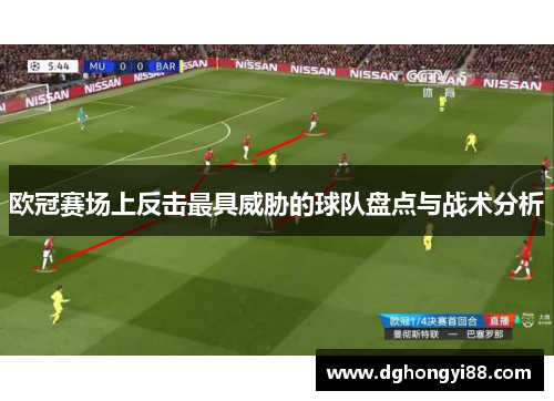欧冠赛场上反击最具威胁的球队盘点与战术分析