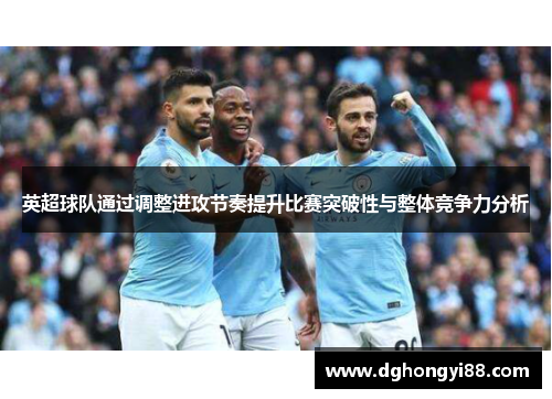 英超球队通过调整进攻节奏提升比赛突破性与整体竞争力分析