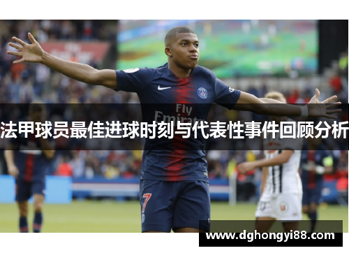 法甲球员最佳进球时刻与代表性事件回顾分析