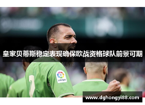 皇家贝蒂斯稳定表现确保欧战资格球队前景可期