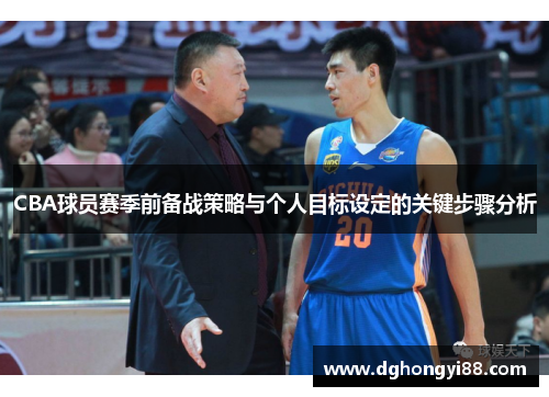 CBA球员赛季前备战策略与个人目标设定的关键步骤分析