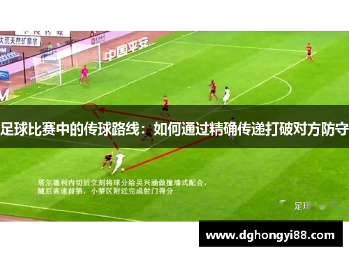 足球比赛中的传球路线：如何通过精确传递打破对方防守